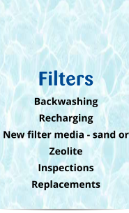 Filters Backwashing Recharging New filter media - sand or Zeolite Inspections Replacements