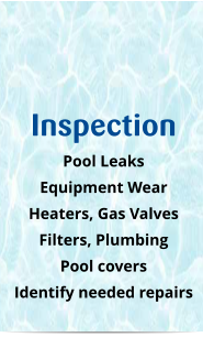 Inspection Pool Leaks Equipment Wear Heaters, Gas Valves Filters, Plumbing Pool covers Identify needed repairs