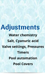 Adjustments Water chemistry Salt, Cyanuric acid Valve settings, Pressures Timers Pool automation Pool Covers