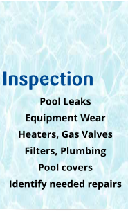 Inspection Pool Leaks Equipment Wear Heaters, Gas Valves Filters, Plumbing Pool covers Identify needed repairs